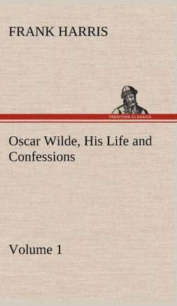 Oscar Wilde, His Life and Confessions - Volume 1