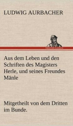 Aus Dem Leben Und Den Schriften Des Magisters Herle, Und Seines Freundes Manle