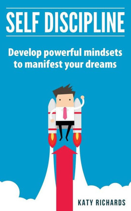 Self Discipline: Develop Powerful Mindsets To Manifest Your Dreams