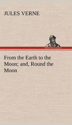 From the Earth to the Moon; and, Round the Moon
