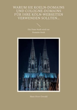 Warum Sie Koeln-Domains Und Cologne-Domains Für Ihre Köln-Webseiten Verwenden Sollten...: Die Dom-Stadt Wird Zur Domain-Stadt (German Edition)