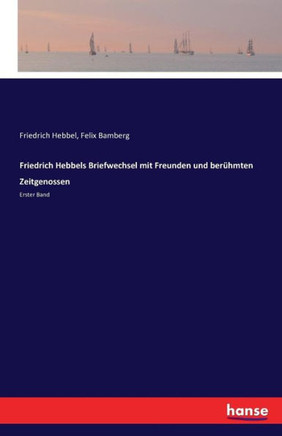 Friedrich Hebbels Briefwechsel mit Freunden und ber?hmten Zeitgenossen: Erster Band Friedrich Hebbels Briefwechsel mit Freunden und ber?hmten Zeitgenossen: Erster Band