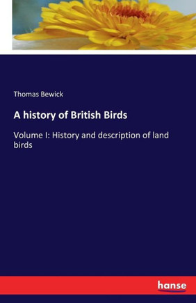 A history of British Birds: Volume I: History and description of land birds