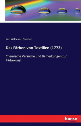 Das F?rben von Textilien (1772): Chemische Versuche und Bemerkungen zur F?rbekunst