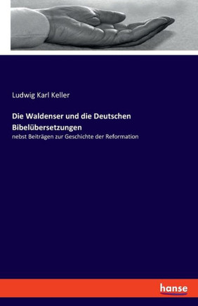 Die Waldenser und die Deutschen Bibel?bersetzungen: nebst Beitr?gen zur Geschichte der Reformation
