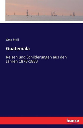 Guatemala: Reisen und Schilderungen aus den Jahren 1878-1883