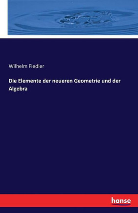 Die Elemente der neueren Geometrie und der Algebra
