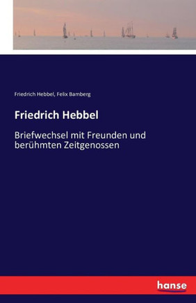 Friedrich Hebbel: Briefwechsel mit Freunden und ber?hmten Zeitgenossen