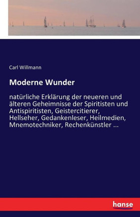 Moderne Wunder: nat?rliche Erkl?rung der neueren und ?lteren Geheimnisse der Spiritisten und Antispiritisten, Geistercitierer, Hellseh