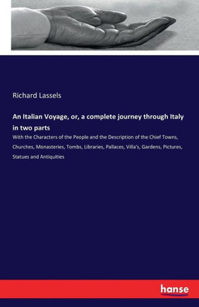 An Italian Voyage, or, a complete journey through Italy in two parts: With the Characters of the People and the Description of the Chief Towns, Church