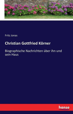 Christian Gottfried K?rner: Biographische Nachrichten ?ber ihn und sein Haus