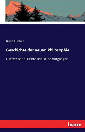 Geschichte der neuen Philosophie: F?nfter Band: Fichte und seine Vorg?nger