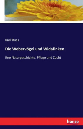 Die Weberv?gel und Widafinken: ihre Naturgeschichte, Pflege und Zucht