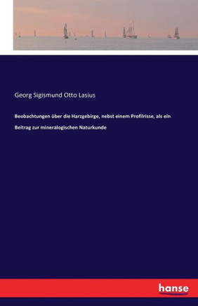 Beobachtungen ?ber die Harzgebirge, nebst einem Profilrisse, als ein Beitrag zur mineralogischen Naturkunde