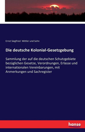 Die deutsche Kolonial-Gesetzgebung: Sammlung der auf die deutschen Schutzgebiete bez?glichen Gesetze, Verordnungen, Erlasse und internationalen Verein