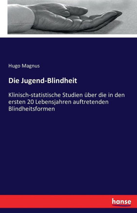 Die Jugend-Blindheit: Klinisch-statistische Studien ?ber die in den ersten 20 Lebensjahren auftretenden Blindheitsformen