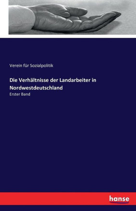 Die Verh?ltnisse der Landarbeiter in Nordwestdeutschland: Erster Band
