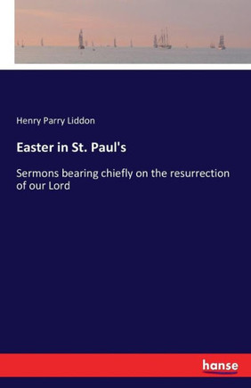 Easter in St. Paul's: Sermons bearing chiefly on the resurrection of our Lord