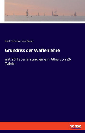 Grundriss der Waffenlehre: mit 20 Tabellen und einem Atlas von 26 Tafeln