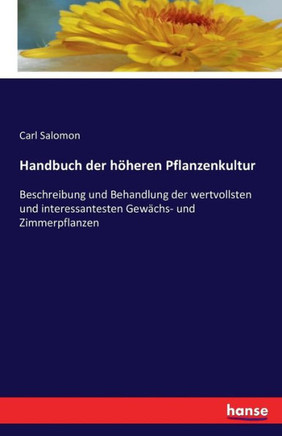 Handbuch der h?heren Pflanzenkultur: Beschreibung und Behandlung der wertvollsten und interessantesten Gew?chs- und Zimmerpflanzen