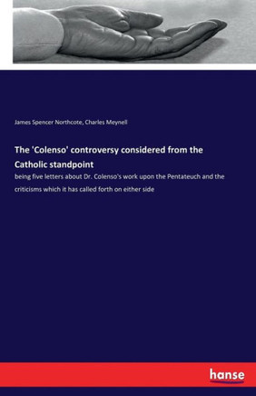 The 'Colenso' controversy considered from the Catholic standpoint: being five letters about Dr. Colenso's work upon the Pentateuch and the criticisms