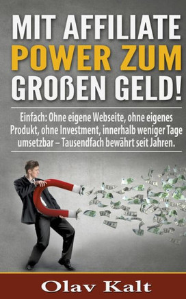 Mit Affiliate-Power zum grossen Geld!: Einfach: Ohne eigene Webseite, ohne eigenes Produkt, ohne Investment, innerhalb weniger Tage umsetzbar - Tausen