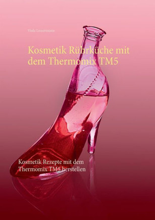 Kosmetik R?hrk?che mit dem Thermomix TM5: Kosmetik Rezepte mit dem Thermomix TM5 herstellen