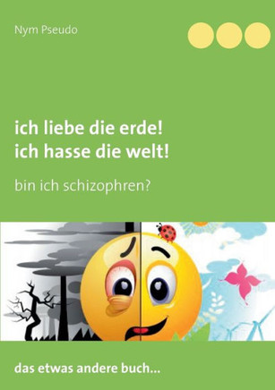 Ich liebe die Erde! Ich hasse die Welt!: Bin ich schizophren?
