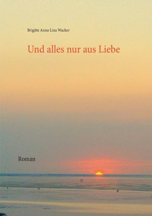 Und alles nur aus Liebe: Roman