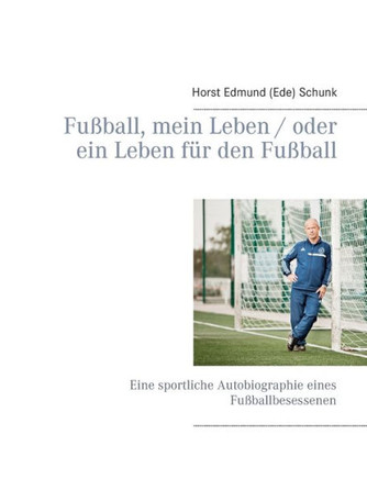 Fu?ball, mein Leben / oder ein Leben f?r den Fu?ball: Eine sportliche Autobiographie eines Fu?ballbesessenen
