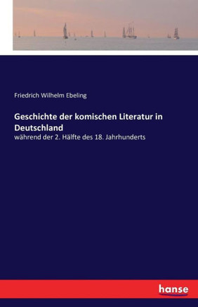 Geschichte der komischen Literatur in Deutschland: w?hrend der 2. H?lfte des 18. Jahrhunderts