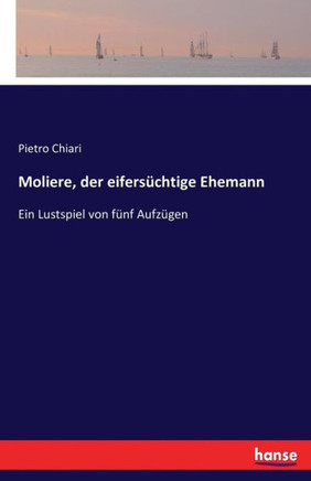 Moliere, der eifers?chtige Ehemann: Ein Lustspiel von f?nf Aufz?gen