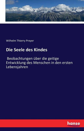Die Seele des Kindes: Beobachtungen ?ber die geitige Entwicklung des Menschen in den ersten Lebensjahren