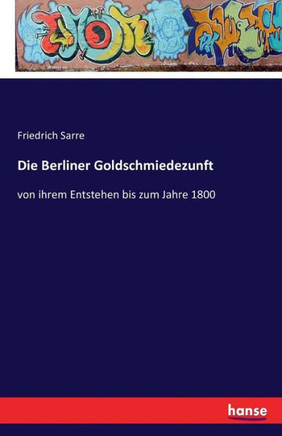 Die Berliner Goldschmiedezunft: von ihrem Entstehen bis zum Jahre 1800