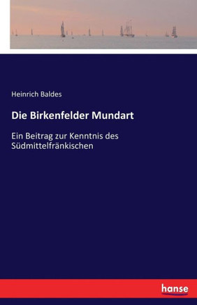 Die Birkenfelder Mundart: Ein Beitrag zur Kenntnis des S?dmittelfr?nkischen