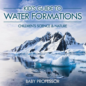 Kid's Guide To Water Formations - Children's Science & Nature