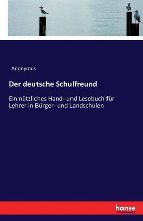 Der deutsche Schulfreund: Ein n?tzliches Hand- und Lesebuch f?r Lehrer in B?rger- und Landschulen