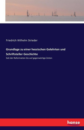 Grundlage zu einer hessischen Gelehrten und Schriftsteller Geschichte: Seit der Reformation bis auf gegenw?rtige Zeiten