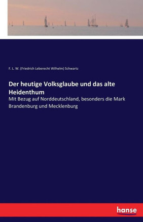 Der heutige Volksglaube und das alte Heidenthum: Mit Bezug auf Norddeutschland, besonders die Mark Brandenburg und Mecklenburg