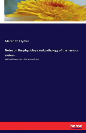 Notes on the physiology and pathology of the nervous system: With reference to clinical medicine