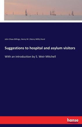 Suggestions to hospital and asylum visitors: With an introduction by S. Weir Mitchell