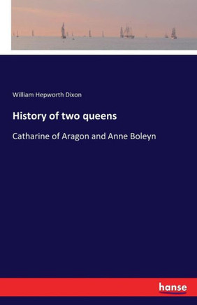 History of two queens: Catharine of Aragon and Anne Boleyn