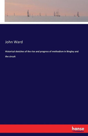 Historical sketches of the rise and progress of methodism in Bingley and the circuit
