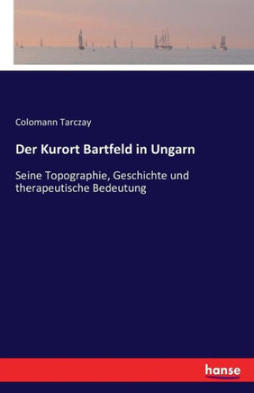Der Kurort Bartfeld in Ungarn: Seine Topographie, Geschichte und therapeutische Bedeutung
