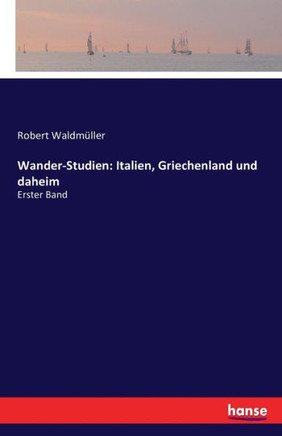 Wander-Studien: Italien, Griechenland und daheim: Erster Band