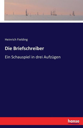 Die Briefschreiber: Ein Schauspiel in drei Aufz?gen