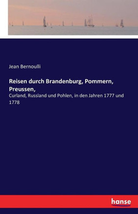 Reisen durch Brandenburg, Pommern, Preussen,: Curland, Russland und Pohlen, in den Jahren 1777 und 1778