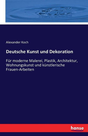 Deutsche Kunst und Dekoration: F?r moderne Malerei, Plastik, Architektur, Wohnungskunst und k?nstlerische Frauen-Arbeiten