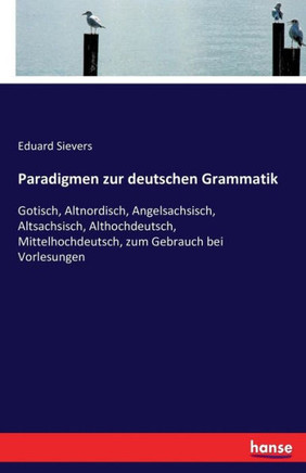 Paradigmen zur deutschen Grammatik: Gotisch, Altnordisch, Angelsachsisch, Altsachsisch, Althochdeutsch, Mittelhochdeutsch, zum Gebrauch bei Vorlesunge