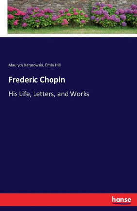 Frederic Chopin: His Life, Letters, and Works